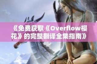 《免费获取《Overflow樱花》的完整翻译全集指南》