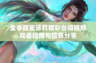 全季甜蜜惩罚精彩台词视频观看指南与信息分享