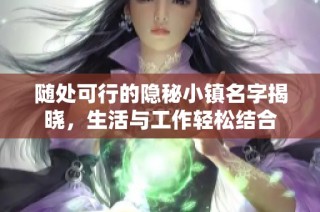 随处可行的隐秘小镇名字揭晓，生活与工作轻松结合