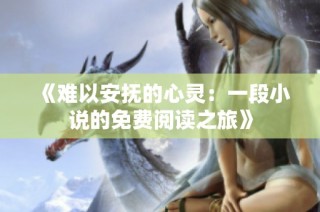 《难以安抚的心灵：一段小说的免费阅读之旅》