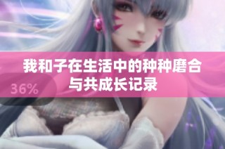 我和子在生活中的种种磨合与共成长记录