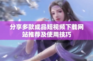 分享多款成品短视频下载网站推荐及使用技巧