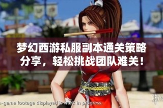 梦幻西游私服副本通关策略分享，轻松挑战团队难关！