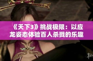 《天下3》挑战极限：以应龙姿态体验百人杀戮的乐趣