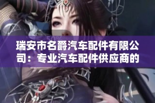 瑞安市名爵汽车配件有限公司：专业汽车配件供应商的全面介绍