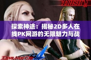 探索神途：揭秘2D多人在线PK网游的无限魅力与战斗策略