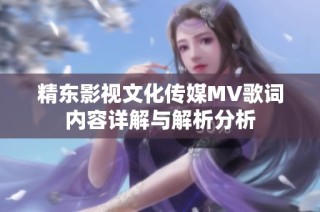 精东影视文化传媒MV歌词内容详解与解析分析