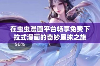 在虫虫漫画平台畅享免费下拉式漫画的奇妙星球之旅