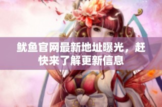 鱿鱼官网最新地址曝光，赶快来了解更新信息