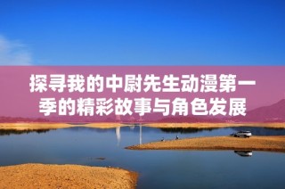 探寻我的中尉先生动漫第一季的精彩故事与角色发展