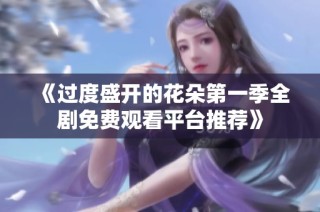 《过度盛开的花朵第一季全剧免费观看平台推荐》