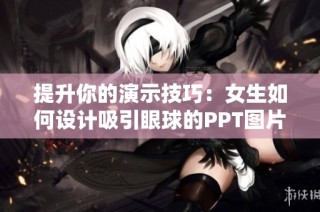 提升你的演示技巧：女生如何设计吸引眼球的PPT图片
