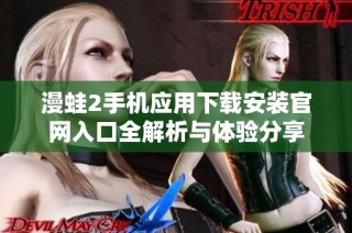 漫蛙2手机应用下载安装官网入口全解析与体验分享