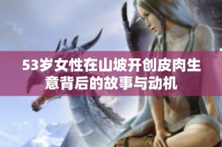 53岁女性在山坡开创皮肉生意背后的故事与动机