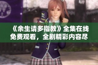 《余生请多指教》全集在线免费观看，全剧精彩内容尽在此处