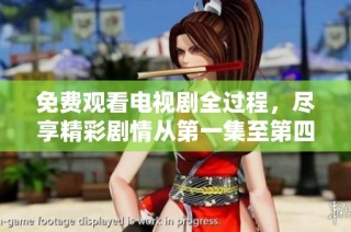 免费观看电视剧全过程，尽享精彩剧情从第一集至第四十集