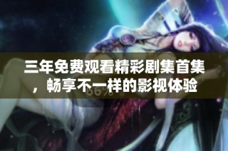 三年免费观看精彩剧集首集，畅享不一样的影视体验