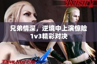 兄弟情深，逆境中上演惊险1v3精彩对决