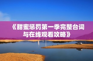 《甜蜜惩罚第一季完整台词与在线观看攻略》