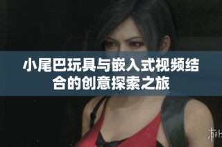 小尾巴玩具与嵌入式视频结合的创意探索之旅