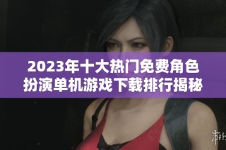 2023年十大热门免费角色扮演单机游戏下载排行揭秘