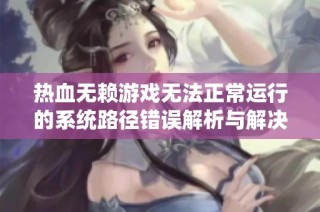 热血无赖游戏无法正常运行的系统路径错误解析与解决方案