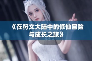 《在符文大陆中的修仙冒险与成长之旅》