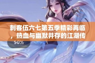 刺客伍六七第五季精彩再临，热血与幽默并存的江湖传奇