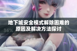 地下城安全模式解除困难的原因及解决方法探讨
