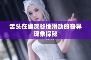 舌头在幽深谷地滑动的奇异现象探秘