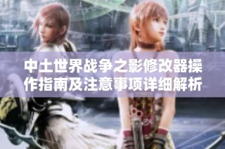 中土世界战争之影修改器操作指南及注意事项详细解析