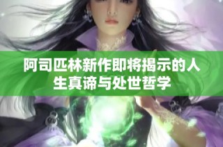 阿司匹林新作即将揭示的人生真谛与处世哲学