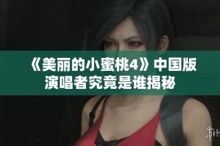 《美丽的小蜜桃4》中国版演唱者究竟是谁揭秘