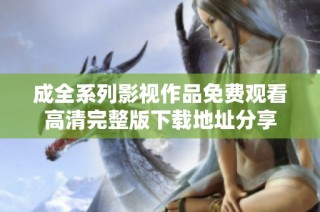 成全系列影视作品免费观看高清完整版下载地址分享