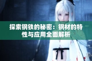 探索钢铁的秘密：钢材的特性与应用全面解析