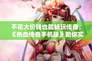 不花大价钱也能畅玩传奇，《热血传奇手机版》助你实现梦想