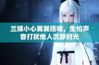 兰姨小心翼翼捂嘴，生怕声音打扰他人沉静时光