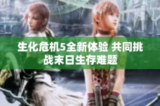 生化危机5全新体验 共同挑战末日生存难题