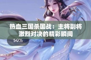 热血三国杀国战：主将副将激烈对决的精彩瞬间