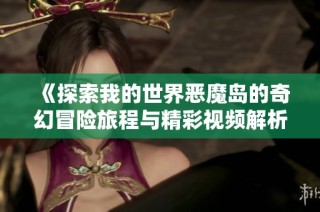 《探索我的世界恶魔岛的奇幻冒险旅程与精彩视频解析》