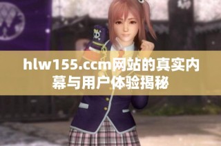 hlw155.ccm网站的真实内幕与用户体验揭秘