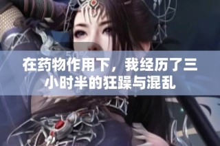 在药物作用下，我经历了三小时半的狂躁与混乱