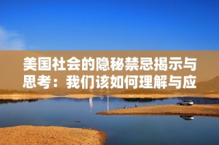 美国社会的隐秘禁忌揭示与思考：我们该如何理解与应对