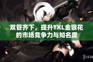 双管齐下，提升TXL金银花的市场竞争力与知名度