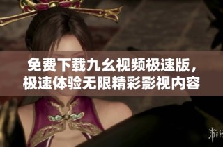 免费下载九幺视频极速版，极速体验无限精彩影视内容