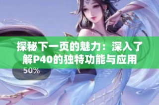 探秘下一页的魅力：深入了解P40的独特功能与应用