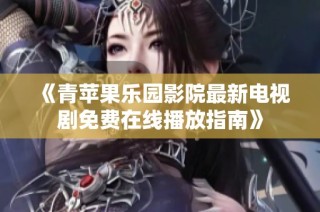 《青苹果乐园影院最新电视剧免费在线播放指南》