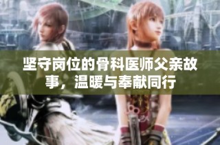 坚守岗位的骨科医师父亲故事，温暖与奉献同行