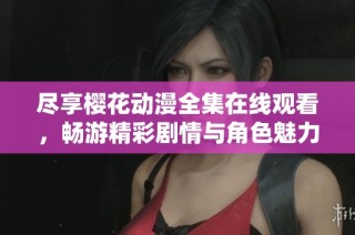尽享樱花动漫全集在线观看，畅游精彩剧情与角色魅力