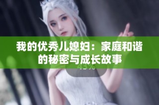 我的优秀儿媳妇：家庭和谐的秘密与成长故事